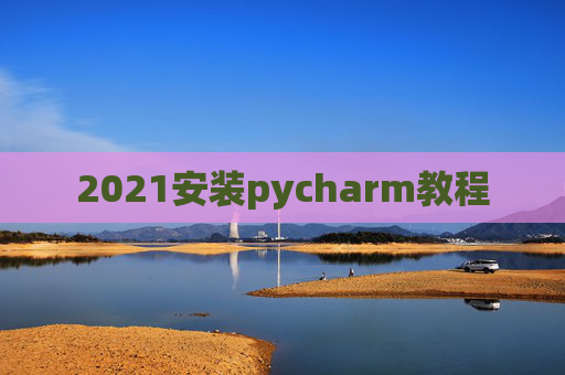 2021安装pycharm教程 2021安装pycharm教程